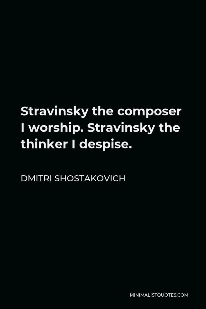 Dmitri Shostakovich Quote - Stravinsky the composer I worship. Stravinsky the thinker I despise.