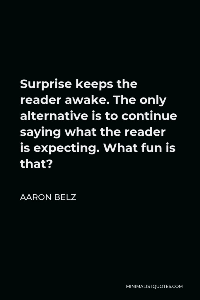Aaron Belz Quote - Surprise keeps the reader awake. The only alternative is to continue saying what the reader is expecting. What fun is that?