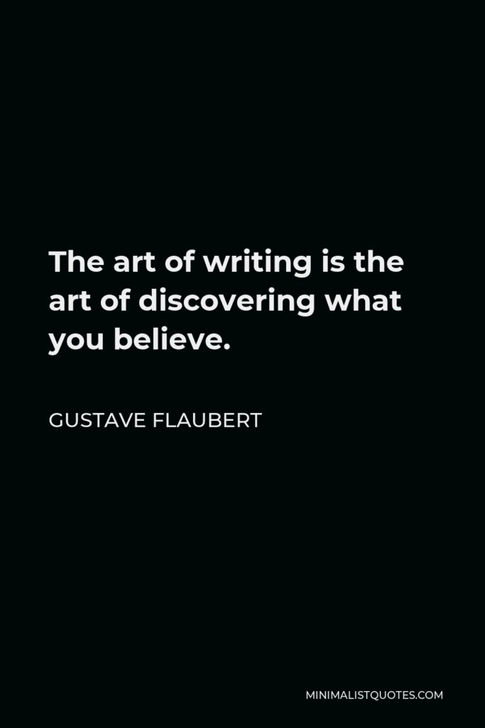 Gustave Flaubert Quote - The art of writing is the art of discovering what you believe.