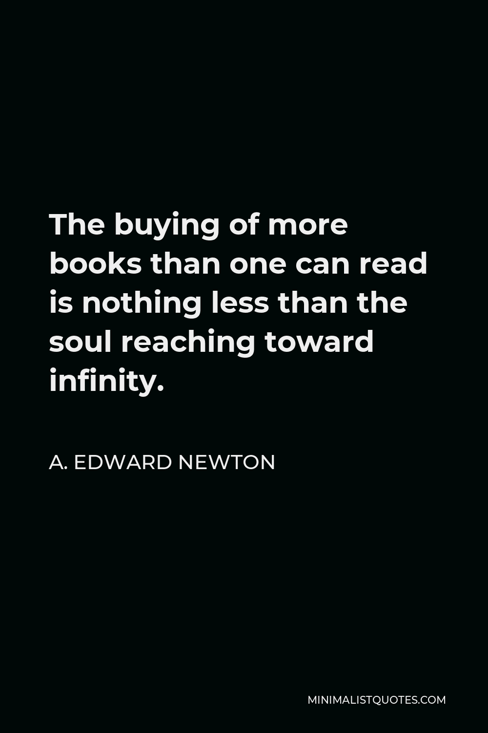 A. Edward Newton Quote - The buying of more books than one can read is nothing less than the soul reaching toward infinity.