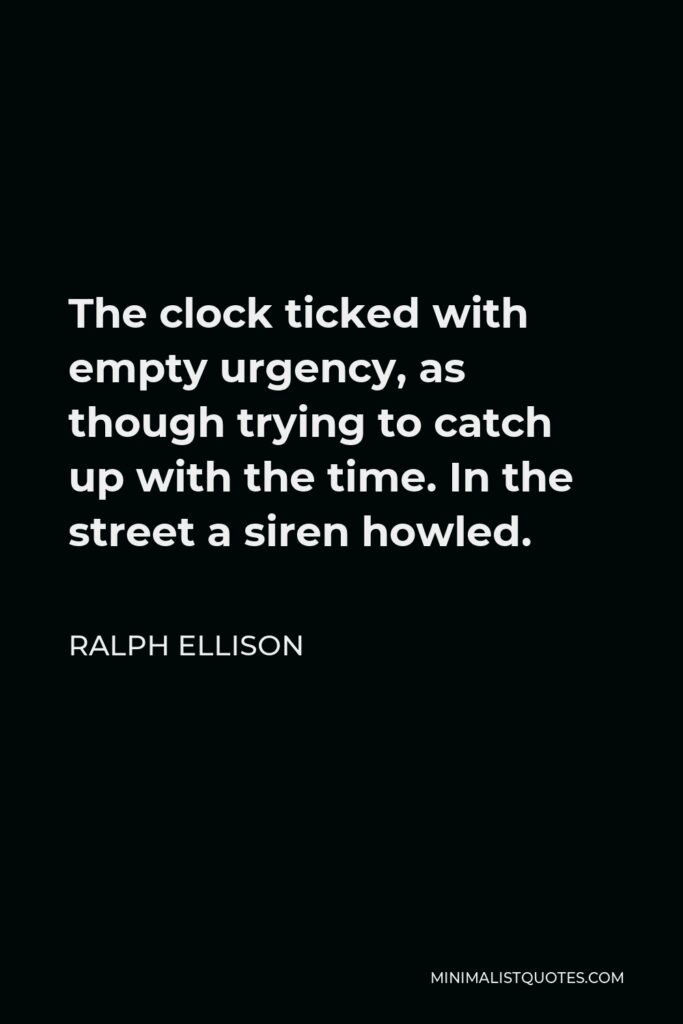 Ralph Ellison Quote - The clock ticked with empty urgency, as though trying to catch up with the time. In the street a siren howled.