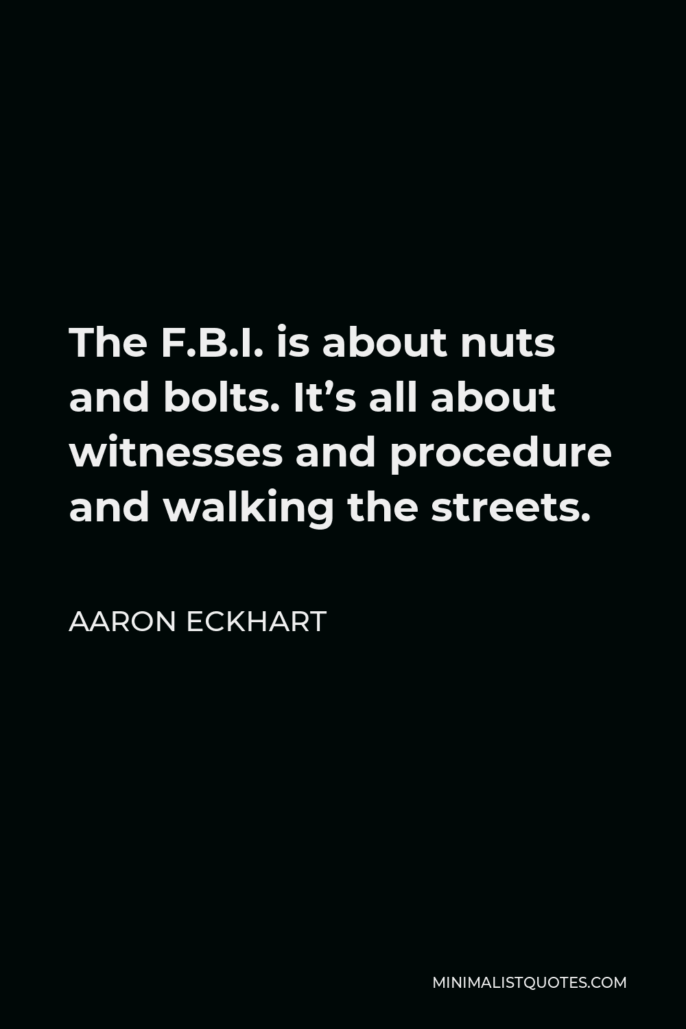 Aaron Eckhart Quote - The F.B.I. is about nuts and bolts. It’s all about witnesses and procedure and walking the streets.