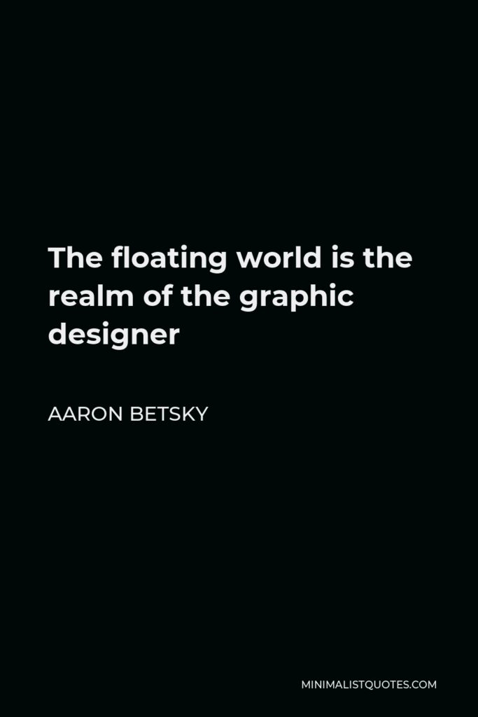 Aaron Betsky Quote - The floating world is the realm of the graphic designer
