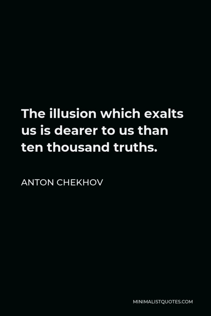 Anton Chekhov Quote - The illusion which exalts us is dearer to us than ten thousand truths.