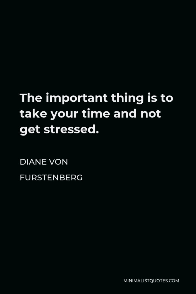 Diane Von Furstenberg Quote - The important thing is to take your time and not get stressed.