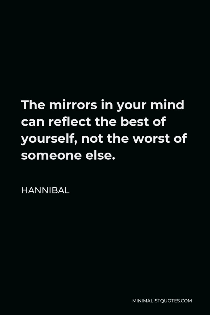 Hannibal Quote - The mirrors in your mind can reflect the best of yourself, not the worst of someone else.