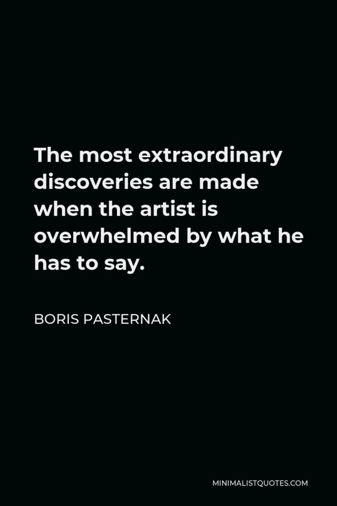 Boris Pasternak Quote - The most extraordinary discoveries are made when the artist is overwhelmed by what he has to say.