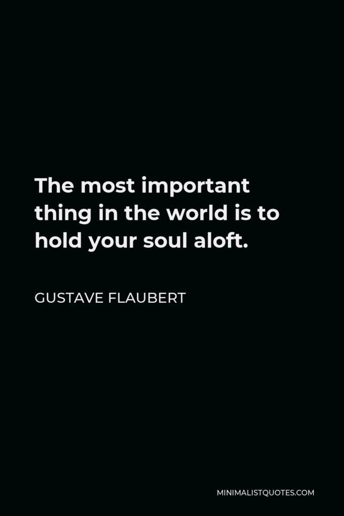 Gustave Flaubert Quote - The most important thing in the world is to hold your soul aloft.