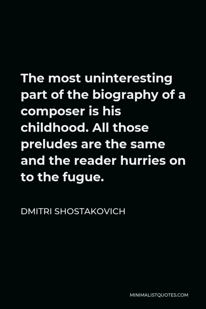 Dmitri Shostakovich Quote - The most uninteresting part of the biography of a composer is his childhood. All those preludes are the same and the reader hurries on to the fugue.