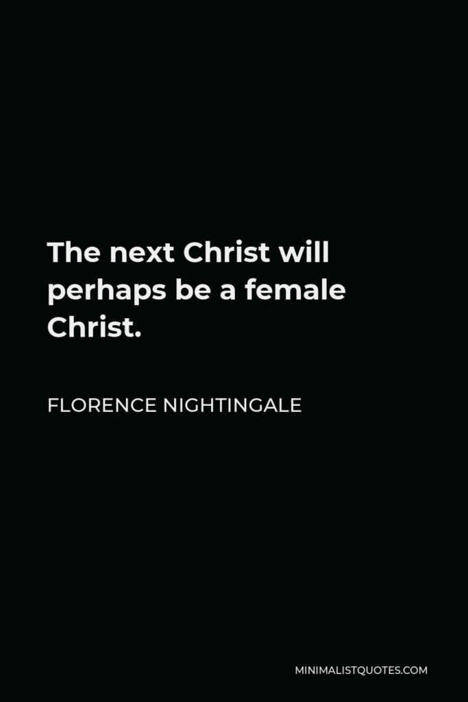 Florence Nightingale Quote - The next Christ will perhaps be a female Christ.