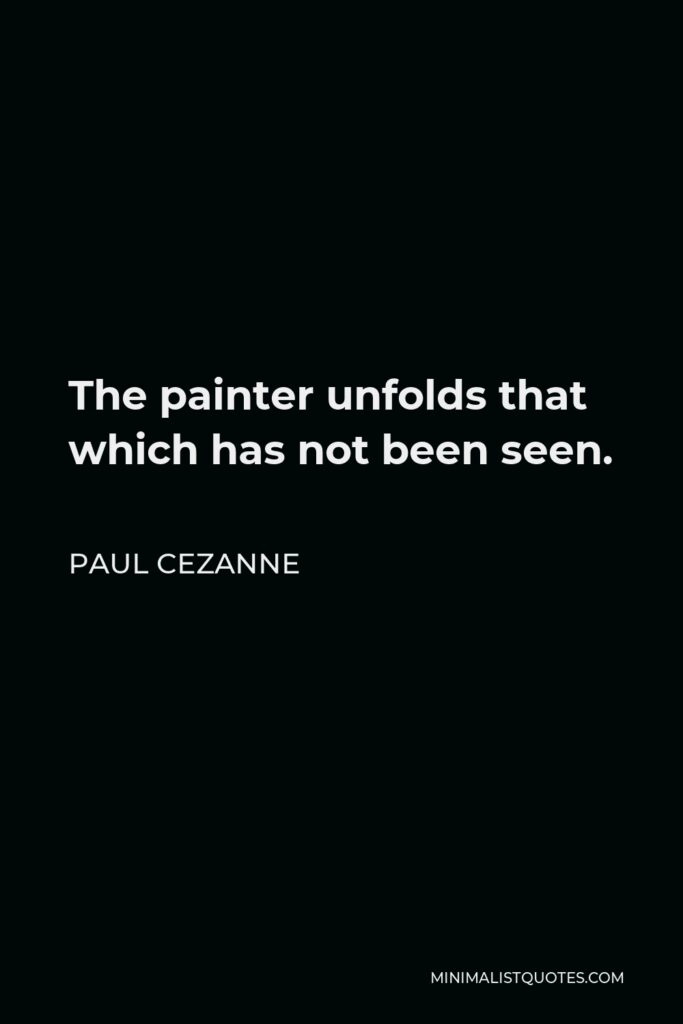 Paul Cezanne Quote - The painter unfolds that which has not been seen.