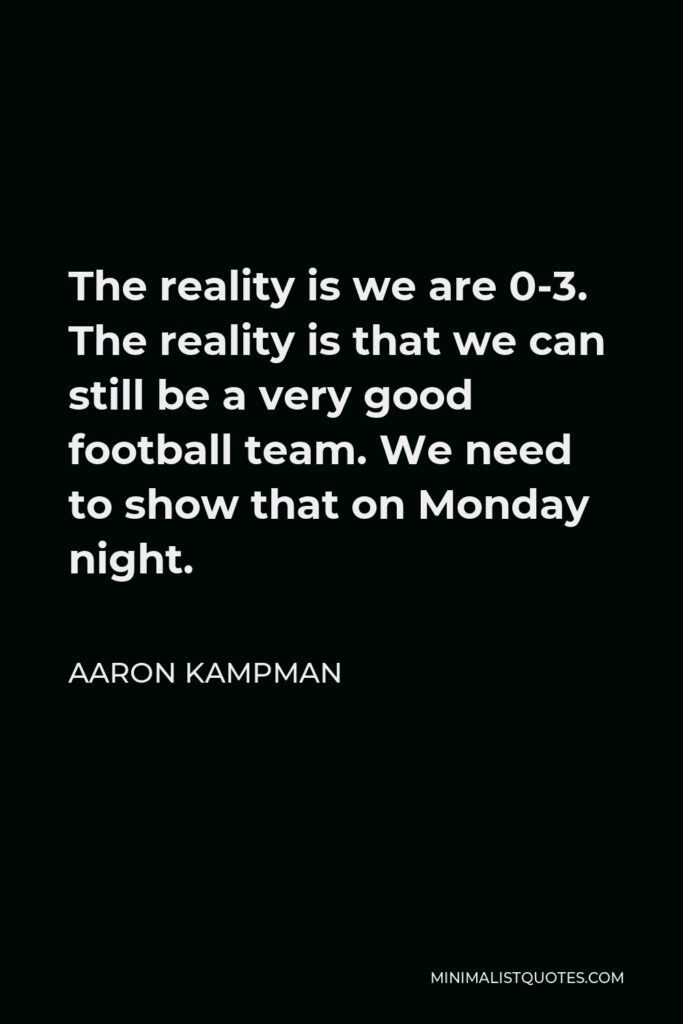 Aaron Kampman Quote - The reality is we are 0-3. The reality is that we can still be a very good football team. We need to show that on Monday night.