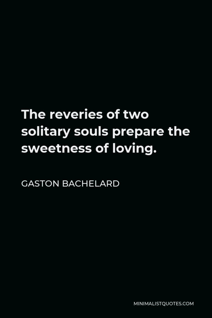 Gaston Bachelard Quote - The reveries of two solitary souls prepare the sweetness of loving.