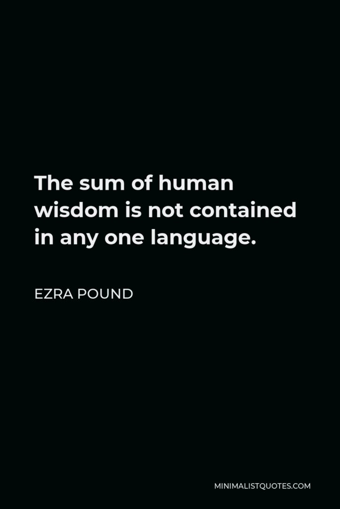 Ezra Pound Quote - The sum of human wisdom is not contained in any one language.