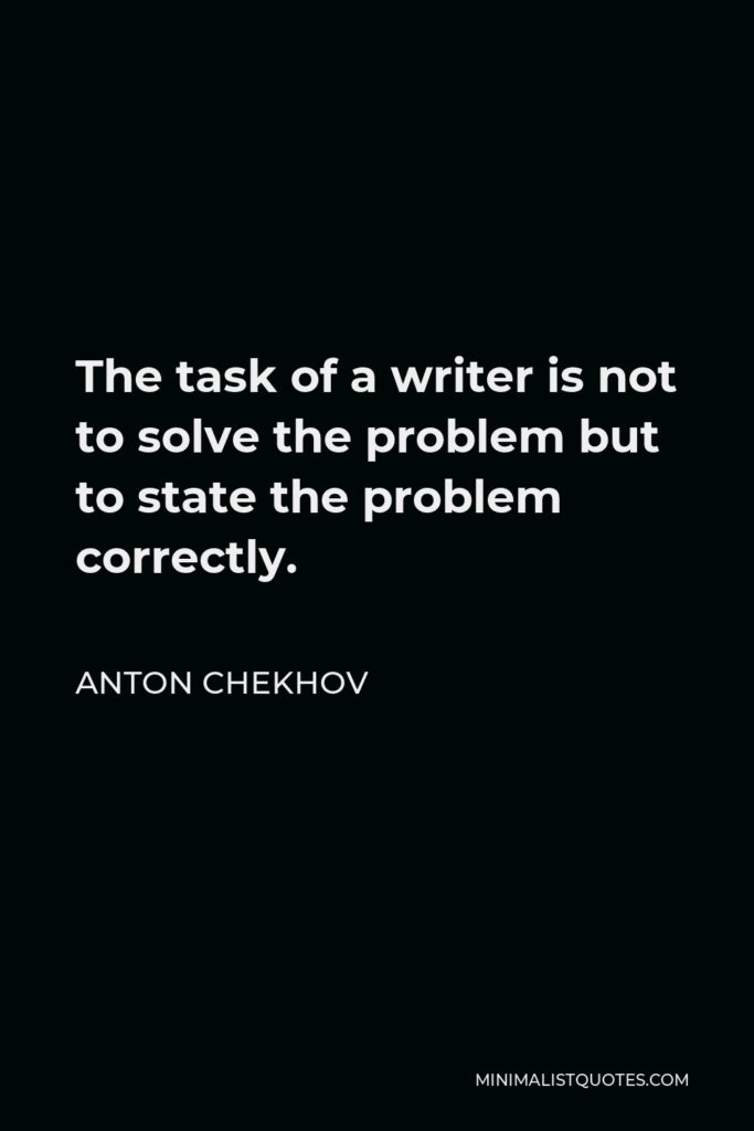 Anton Chekhov Quote - The task of a writer is not to solve the problem but to state the problem correctly.