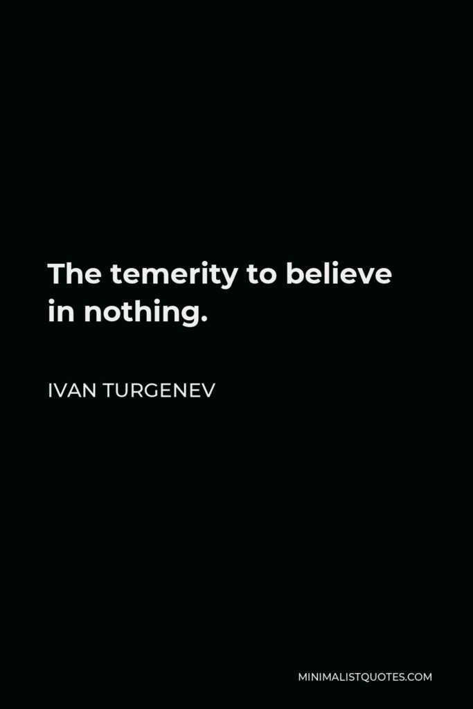 Ivan Turgenev Quote - The temerity to believe in nothing.