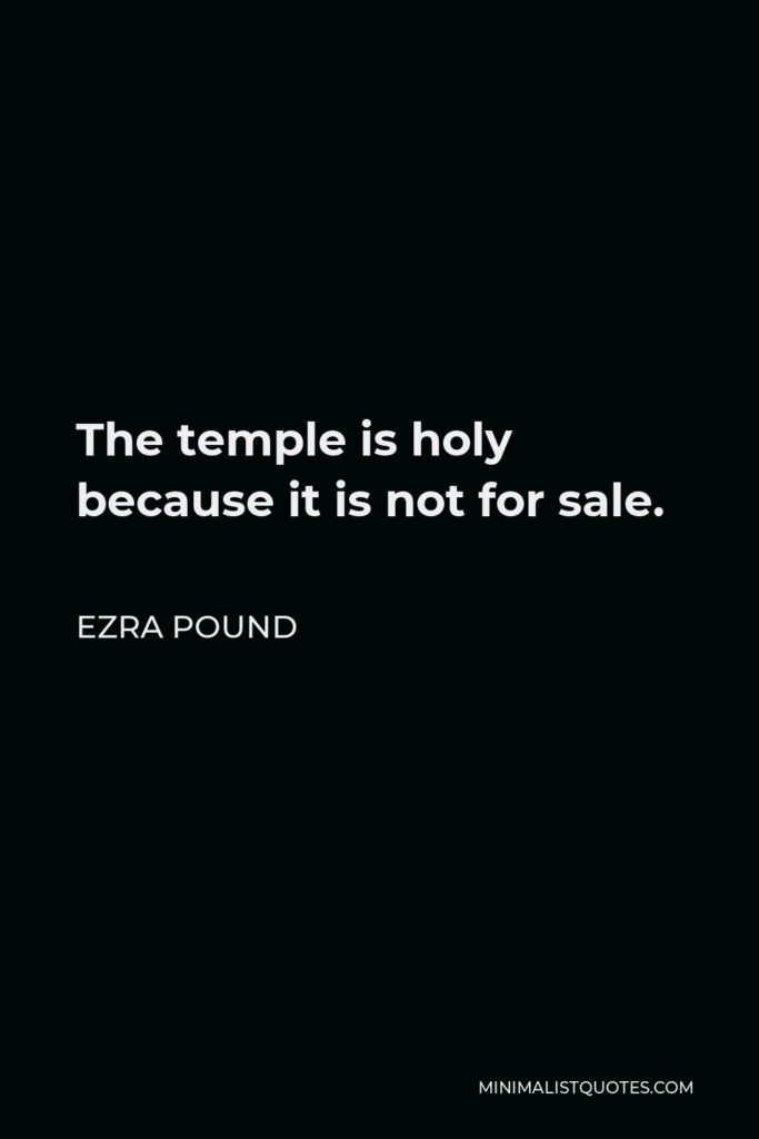 Ezra Pound Quote - The temple is holy because it is not for sale.