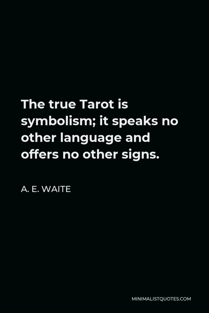 A. E. Waite Quote - The true Tarot is symbolism; it speaks no other language and offers no other signs.