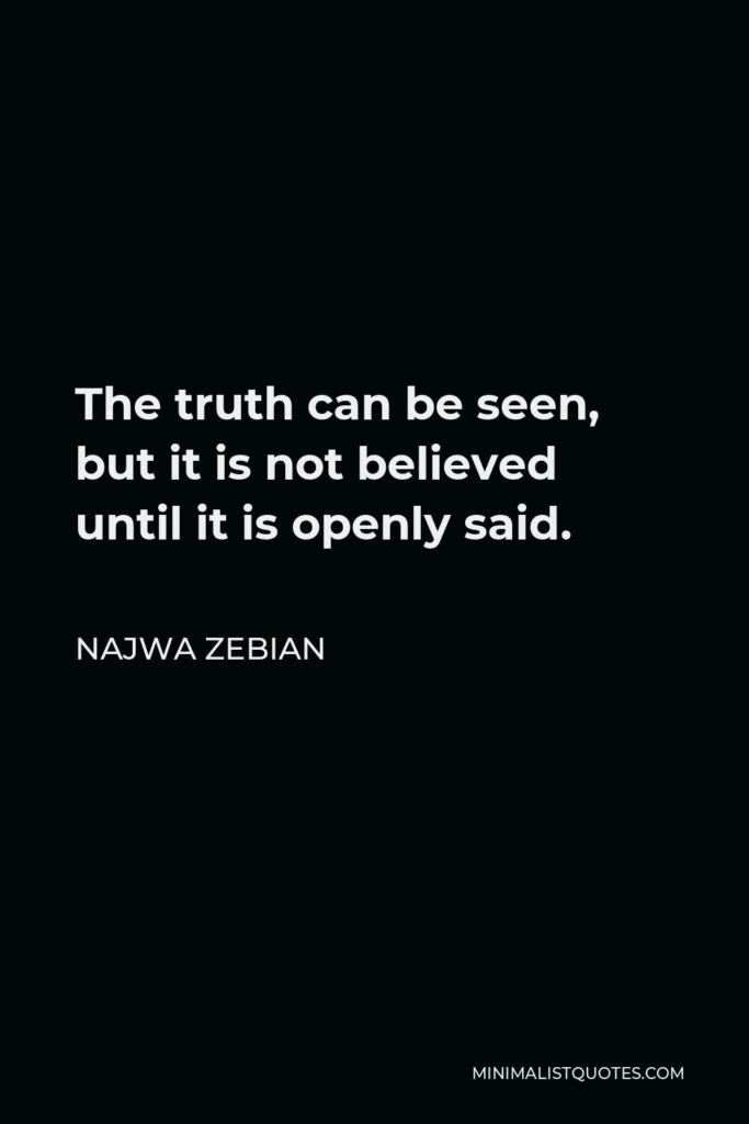 Najwa Zebian Quote - The truth can be seen, but it is not believed until it is openly said.