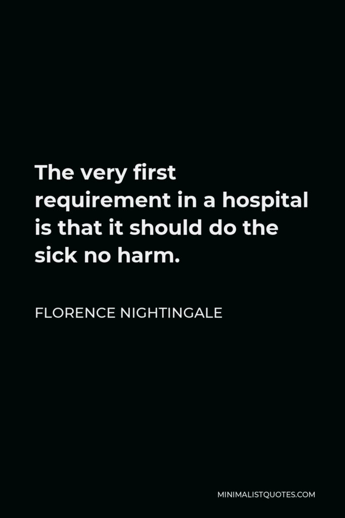 Florence Nightingale Quote - The very first requirement in a hospital is that it should do the sick no harm.