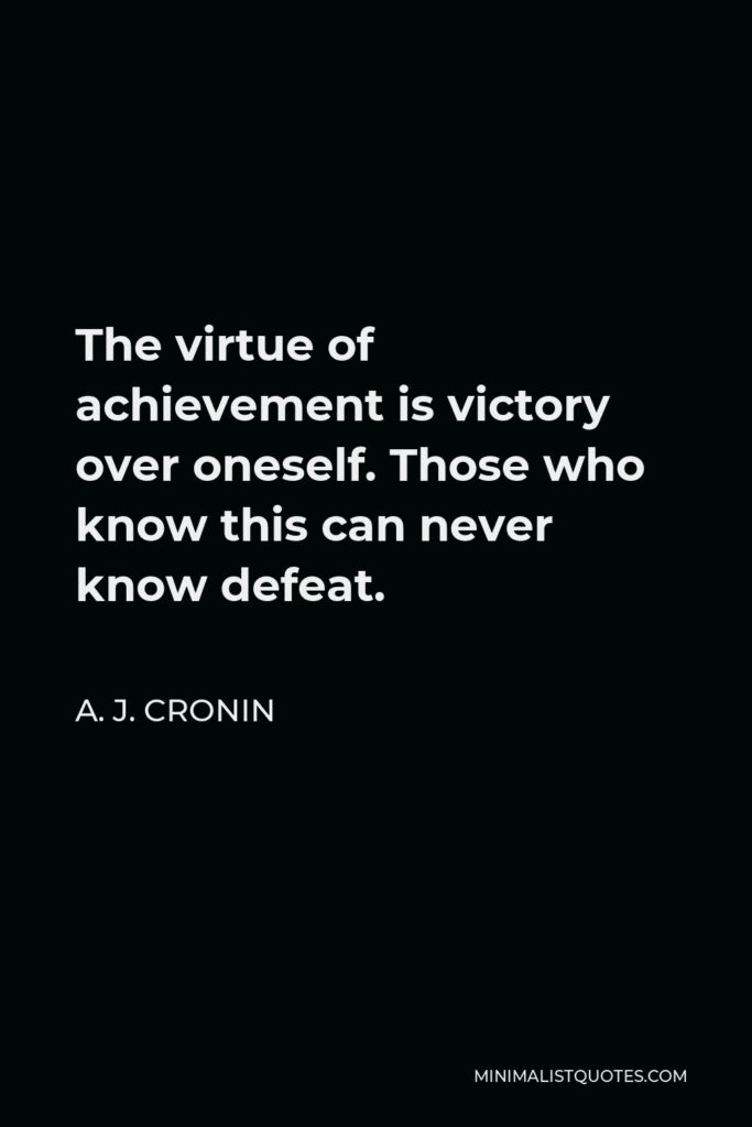 A. J. Cronin Quote - The virtue of achievement is victory over oneself. Those who know this can never know defeat.