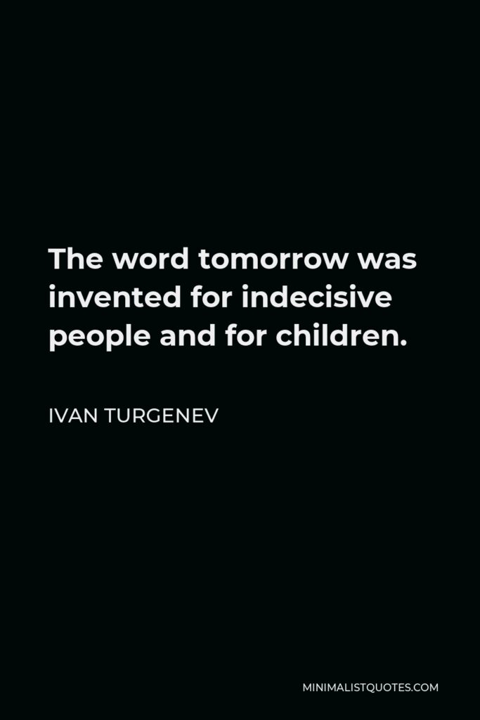 Ivan Turgenev Quote - The word tomorrow was invented for indecisive people and for children.