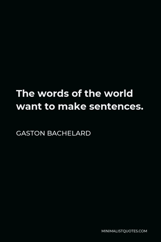 Gaston Bachelard Quote - The words of the world want to make sentences.