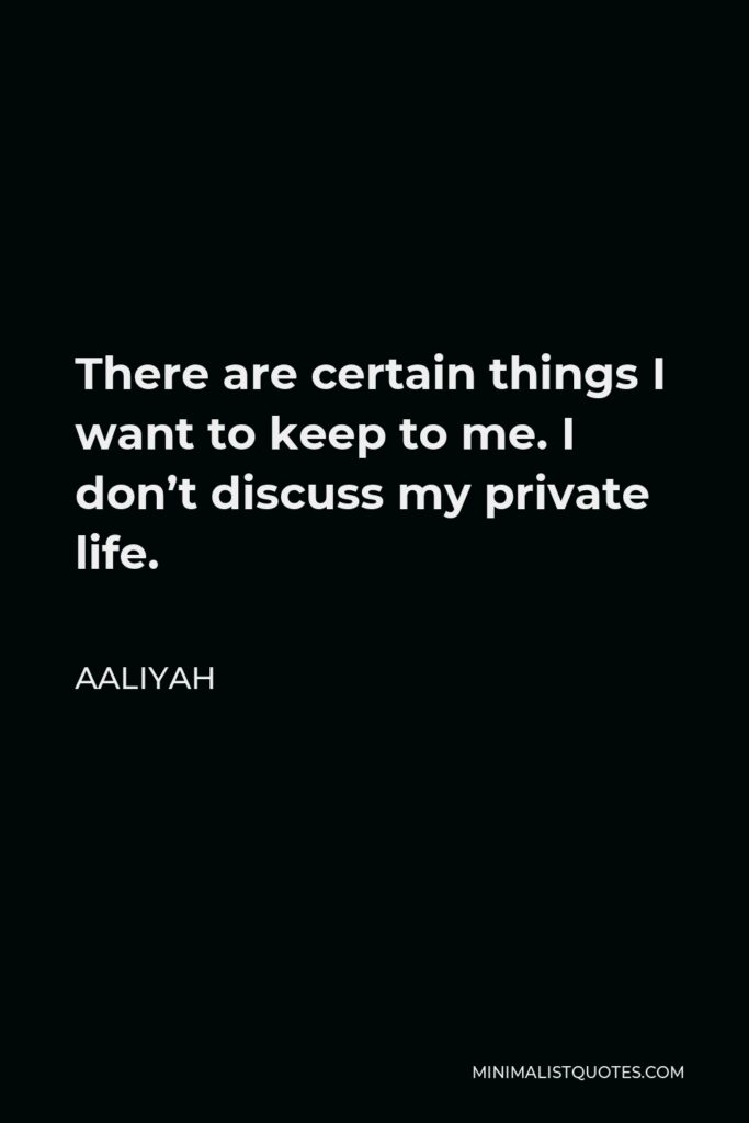 Aaliyah Quote - There are certain things I want to keep to me. I don’t discuss my private life.