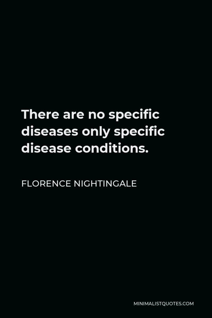 Florence Nightingale Quote - There are no specific diseases only specific disease conditions.