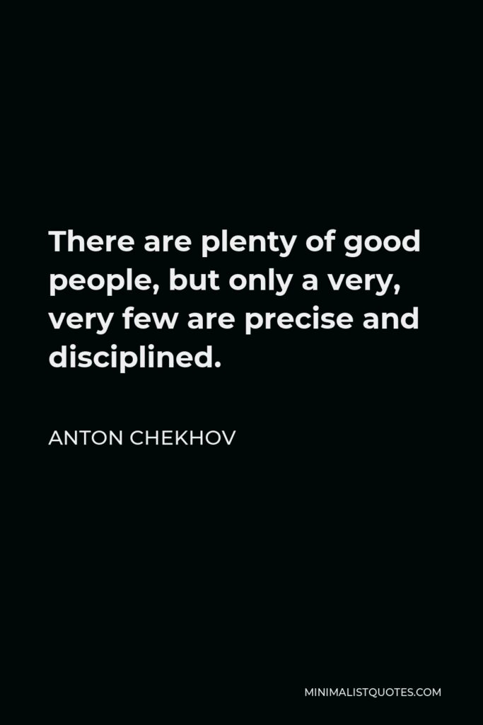 Anton Chekhov Quote - There are plenty of good people, but only a very, very few are precise and disciplined.