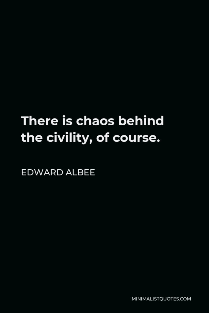 Edward Albee Quote - There is chaos behind the civility, of course.