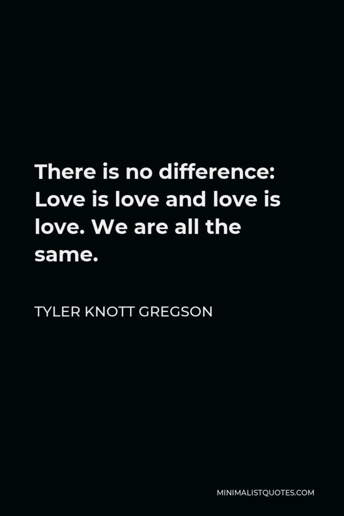Tyler Knott Gregson Quote - There is no difference: Love is love and love is love. We are all the same.