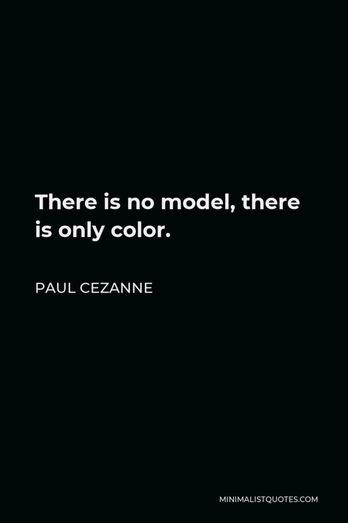 Paul Cezanne Quote - There is no model, there is only color.