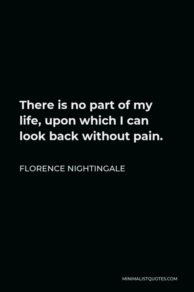 Florence Nightingale Quote - There is no part of my life, upon which I can look back without pain.