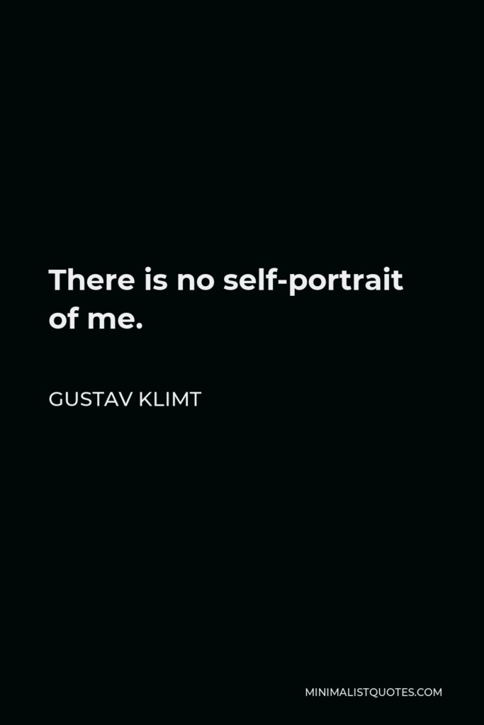 Gustav Klimt Quote - There is no self-portrait of me.