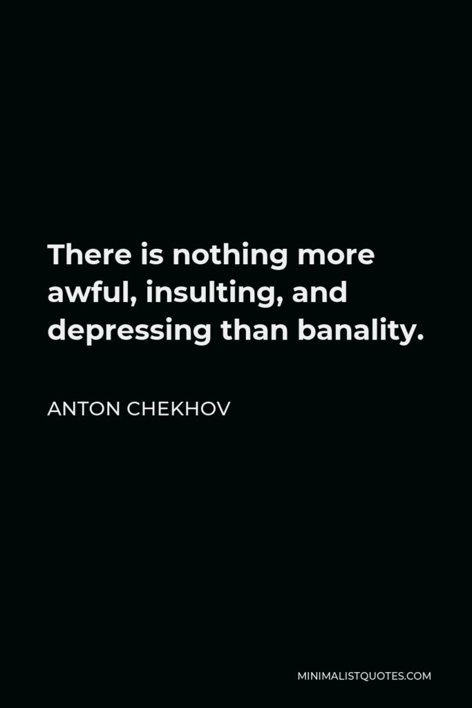 Anton Chekhov Quote - There is nothing more awful, insulting, and depressing than banality.