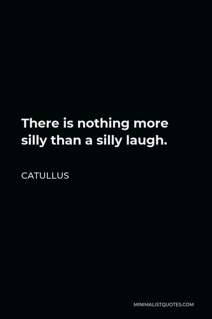 Catullus Quote - There is nothing more silly than a silly laugh.