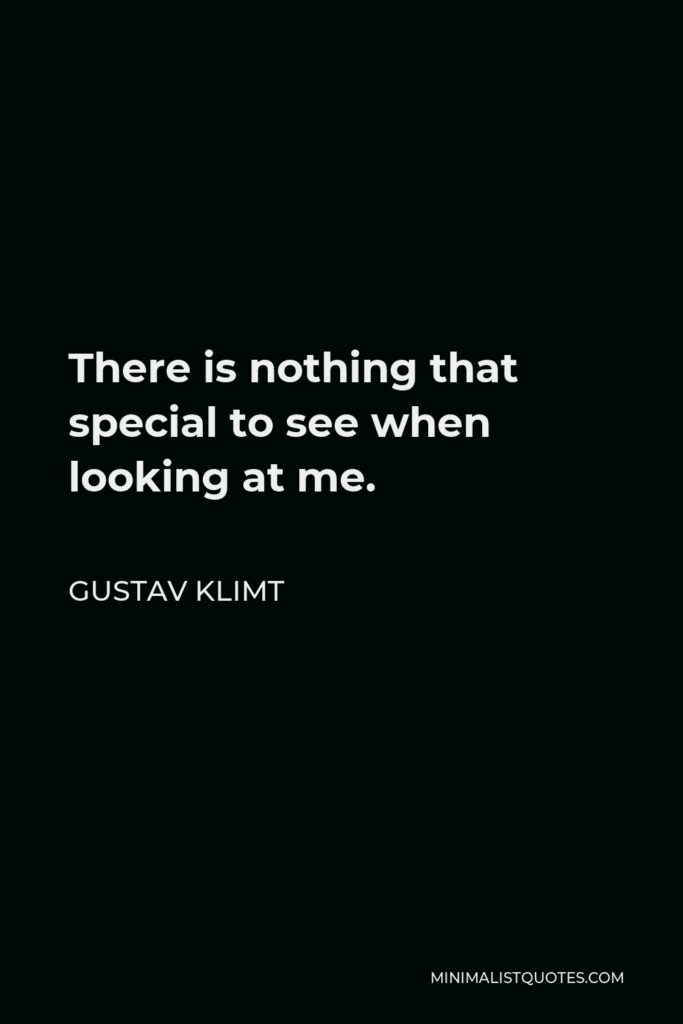 Gustav Klimt Quote - There is nothing that special to see when looking at me.