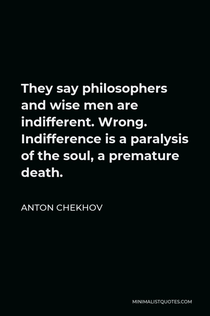 Anton Chekhov Quote - They say philosophers and wise men are indifferent. Wrong. Indifference is a paralysis of the soul, a premature death.