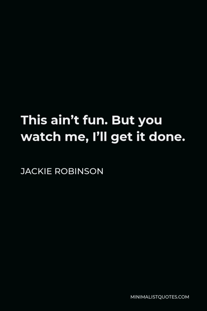 Jackie Robinson Quote - This ain’t fun. But you watch me, I’ll get it done.