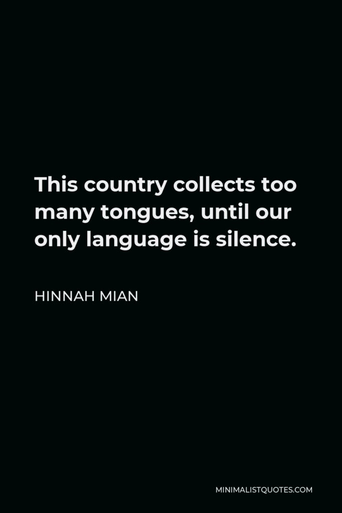 Hinnah Mian Quote - This country collects too many tongues, until our only language is silence.