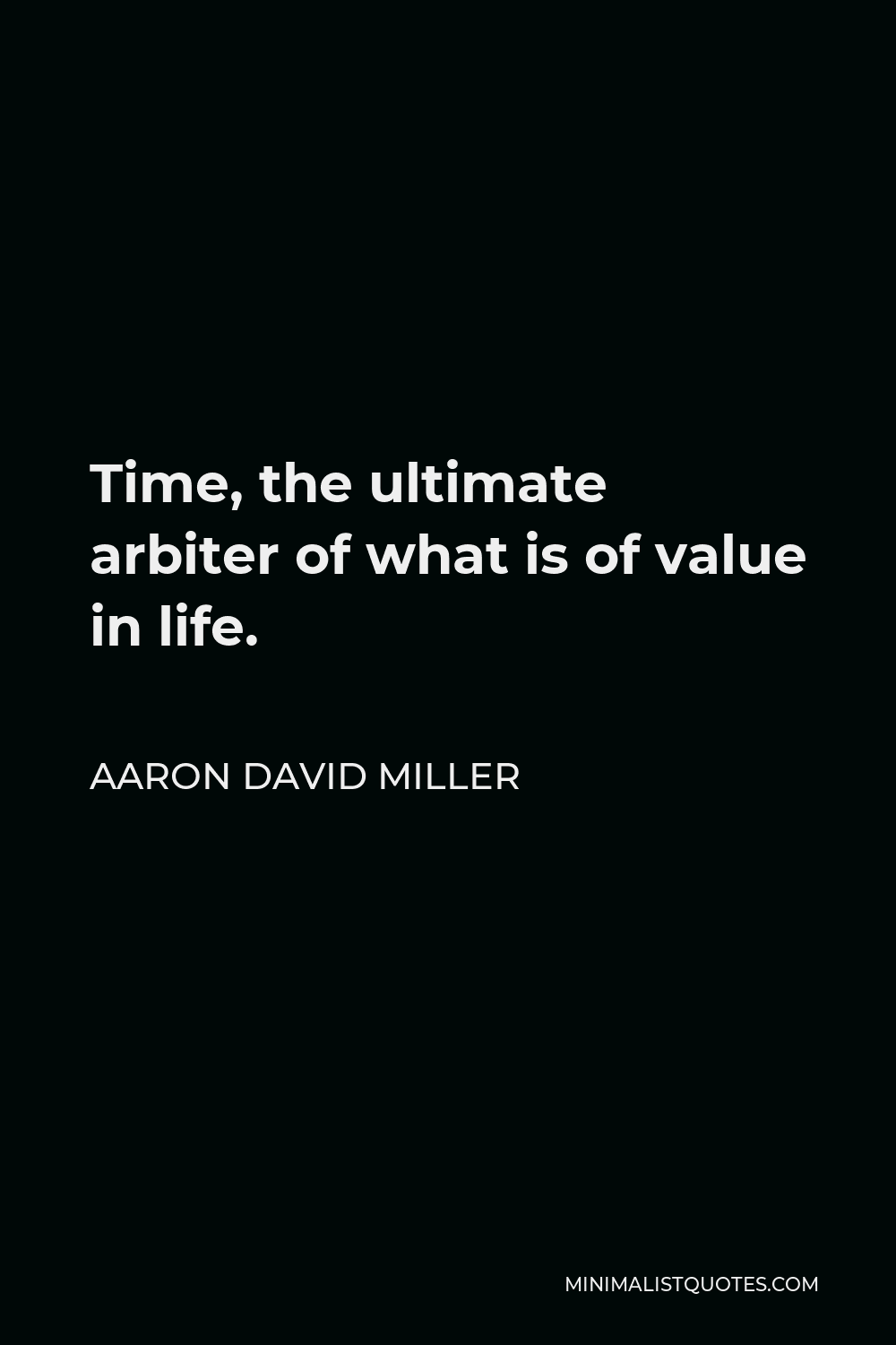 Aaron David Miller Quote - Time, the ultimate arbiter of what is of value in life.