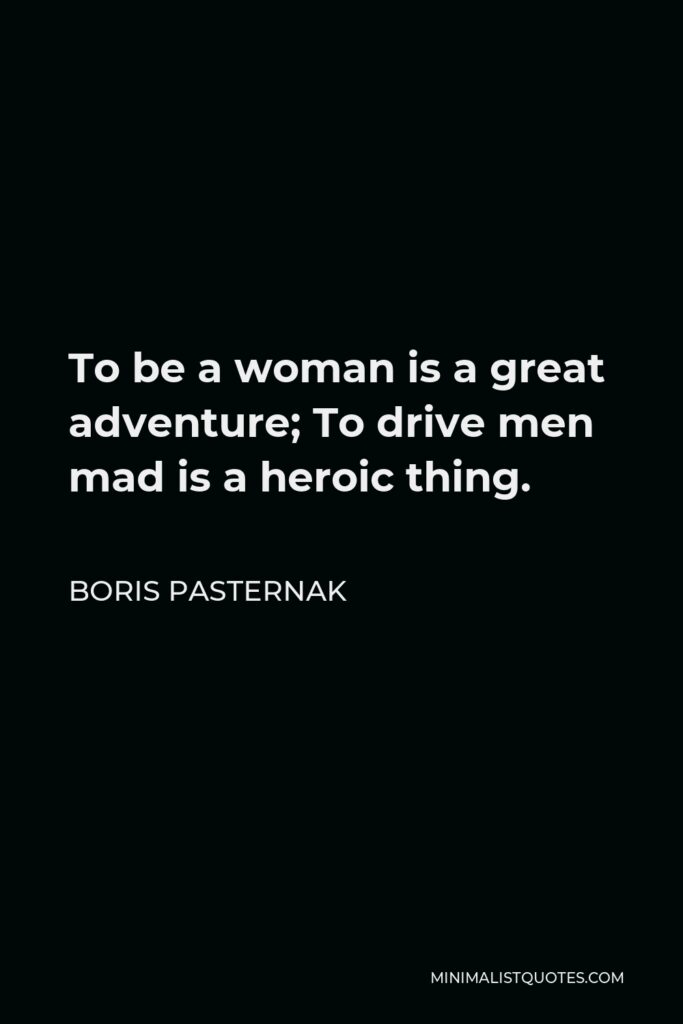 Boris Pasternak Quote - To be a woman is a great adventure; To drive men mad is a heroic thing.