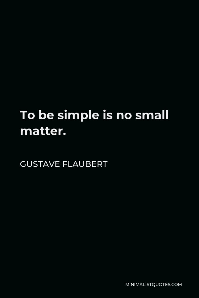 Gustave Flaubert Quote - To be simple is no small matter.