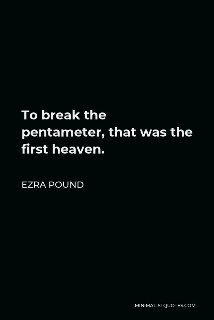 Ezra Pound Quote - To break the pentameter, that was the first heaven.