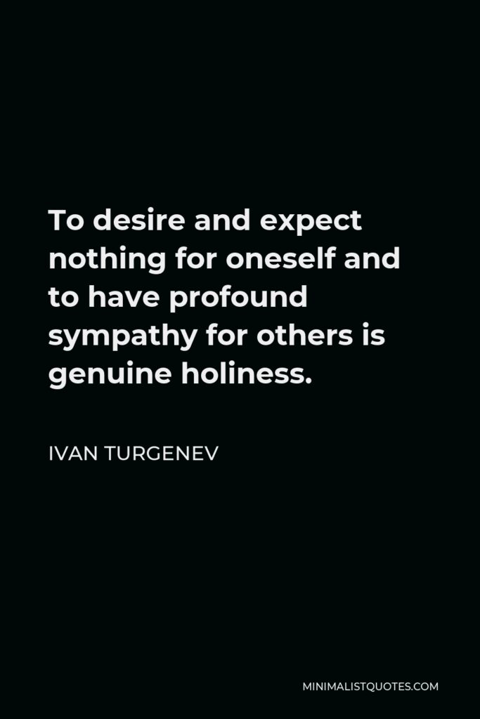 Ivan Turgenev Quote - To desire and expect nothing for oneself and to have profound sympathy for others is genuine holiness.