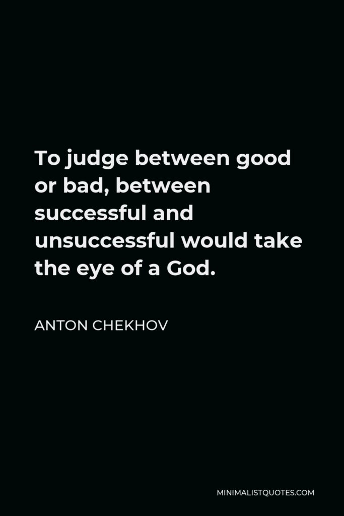 Anton Chekhov Quote - To judge between good or bad, between successful and unsuccessful would take the eye of a God.