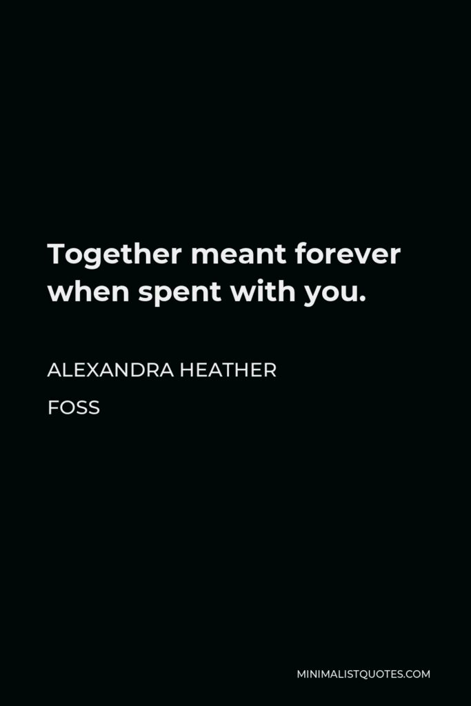 Alexandra Heather Foss Quote - Together meant forever when spent with you.