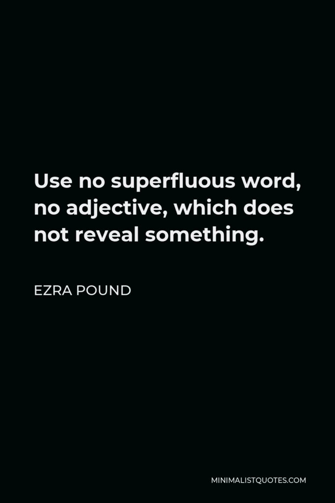 Ezra Pound Quote - Use no superfluous word, no adjective, which does not reveal something.