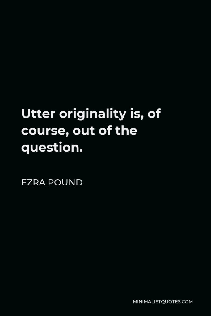 Ezra Pound Quote - Utter originality is, of course, out of the question.